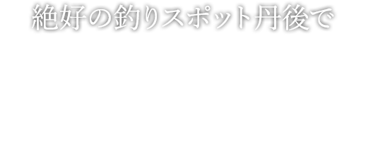 絶好の釣りスポット丹後で