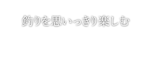 釣りを思いっきり楽しむ